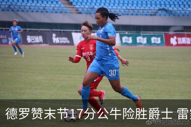 德罗赞末节17分公牛险胜爵士 雷霆力克开拓者